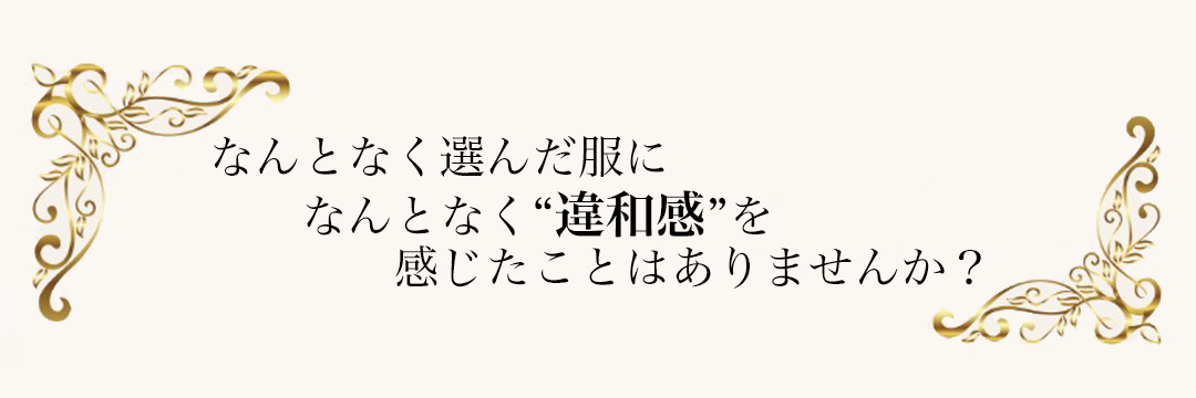 なんとなく選んだ服に、なんとなく“違和感”を感じたことはありませんか？