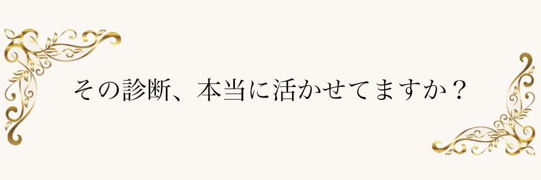 その診断、本当に活かせていますか？