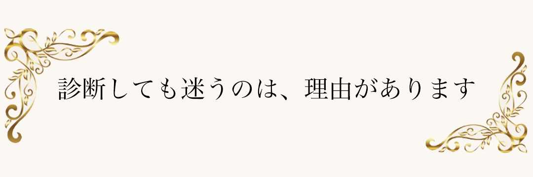 診断しても迷うのには、理由があります